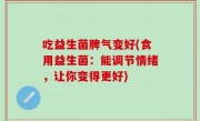 吃益生菌脾气变好(食用益生菌：能调节情绪，让你变得更好)