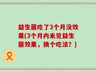 益生菌吃了3个月没效果(3个月内未见益生菌效果，换个吃法？)