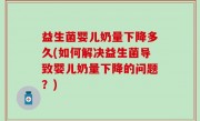 益生菌婴儿奶量下降多久(如何解决益生菌导致婴儿奶量下降的问题？)