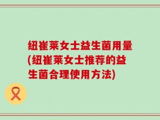 纽崔莱女士益生菌用量(纽崔莱女士推荐的益生菌合理使用方法)