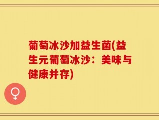 葡萄冰沙加益生菌(益生元葡萄冰沙：美味与健康并存)