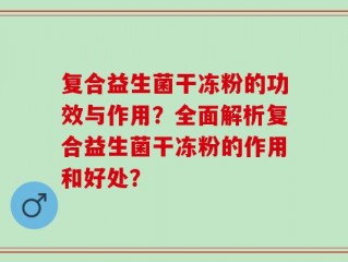 复合益生菌干冻粉的功效与作用？全面解析复合益生菌干冻粉的作用和好处？