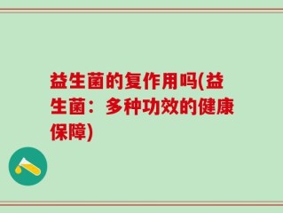 益生菌的复作用吗(益生菌：多种功效的健康保障)