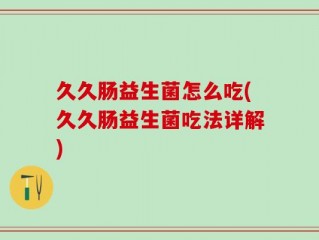 久久肠益生菌怎么吃(久久肠益生菌吃法详解)
