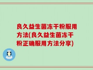 良久益生菌冻干粉服用方法(良久益生菌冻干粉正确服用方法分享)