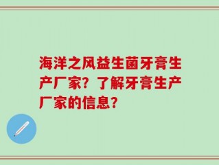 海洋之风益生菌牙膏生产厂家？了解牙膏生产厂家的信息？