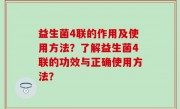 益生菌4联的作用及使用方法？了解益生菌4联的功效与正确使用方法？
