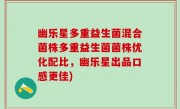 幽乐星多重益生菌混合菌株多重益生菌菌株优化配比，幽乐星出品口感更佳)