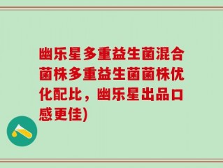 幽乐星多重益生菌混合菌株多重益生菌菌株优化配比，幽乐星出品口感更佳)