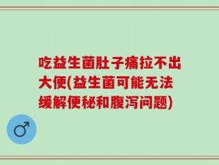 吃益生菌肚子痛拉不出大便(益生菌可能无法缓解便秘和腹泻问题)
