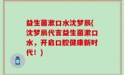 益生菌漱口水沈梦辰(沈梦辰代言益生菌漱口水，开启口腔健康新时代！)