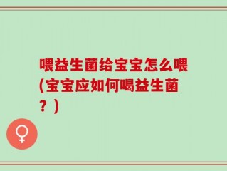 喂益生菌给宝宝怎么喂(宝宝应如何喝益生菌？)