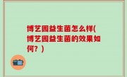 博艺园益生菌怎么样(博艺园益生菌的效果如何？)