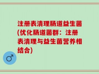 注册表清理肠道益生菌(优化肠道菌群：注册表清理与益生菌营养相结合)