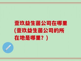 壹玖益生菌公司在哪里(壹玖益生菌公司的所在地是哪里？)