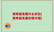 安邦益生菌什么价位(安邦益生菌价格介绍)