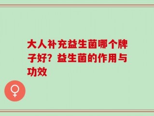 大人补充益生菌哪个牌子好？益生菌的作用与功效