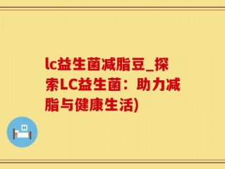 lc益生菌减脂豆_探索LC益生菌：助力减脂与健康生活)
