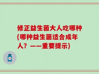 修正益生菌大人吃哪种(哪种益生菌适合成年人？——重要提示)