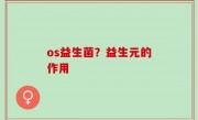 os益生菌？益生元的作用
