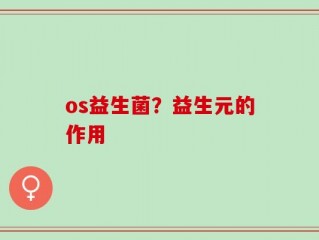 os益生菌？益生元的作用
