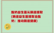 酸奶益生菌从肠道提取(肠道益生菌提取自酸奶：推动肠道健康)