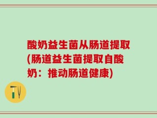 酸奶益生菌从肠道提取(肠道益生菌提取自酸奶：推动肠道健康)