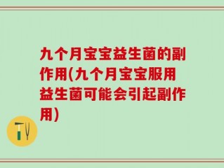 九个月宝宝益生菌的副作用(九个月宝宝服用益生菌可能会引起副作用)