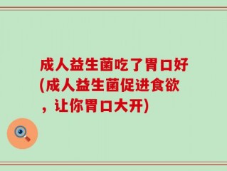 成人益生菌吃了胃口好(成人益生菌促进食欲，让你胃口大开)