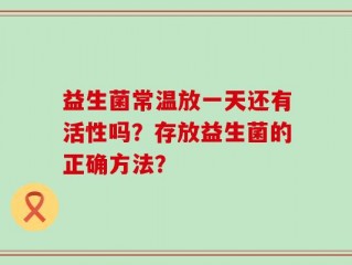 益生菌常温放一天还有活性吗？存放益生菌的正确方法？