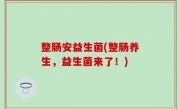 整肠安益生菌(整肠养生，益生菌来了！)