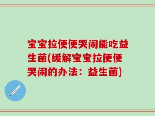 宝宝拉便便哭闹能吃益生菌(缓解宝宝拉便便哭闹的办法：益生菌)