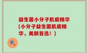 益生菌小分子肌底精华(小分子益生菌肌底精华，美肤首选！)