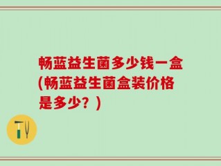 畅蓝益生菌多少钱一盒(畅蓝益生菌盒装价格是多少？)