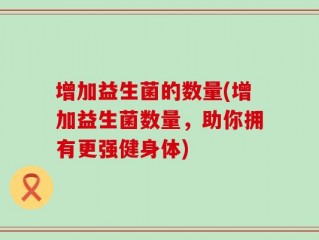 增加益生菌的数量(增加益生菌数量，助你拥有更强健身体)