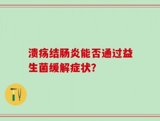 溃疡结肠炎能否通过益生菌缓解症状？