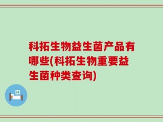 科拓生物益生菌产品有哪些(科拓生物重要益生菌种类查询)