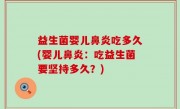益生菌婴儿鼻炎吃多久(婴儿鼻炎：吃益生菌要坚持多久？)