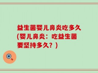益生菌婴儿鼻炎吃多久(婴儿鼻炎：吃益生菌要坚持多久？)