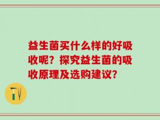 益生菌买什么样的好吸收呢？探究益生菌的吸收原理及选购建议？