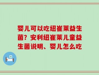 婴儿可以吃纽崔莱益生菌？安利纽崔莱儿童益生菌说明、婴儿怎么吃