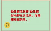 益生菌流失钾(益生菌影响钾元素流失，你需要知道的事。)