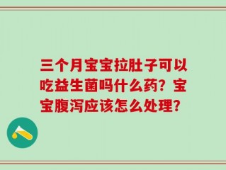 三个月宝宝拉肚子可以吃益生菌吗什么药？宝宝腹泻应该怎么处理？