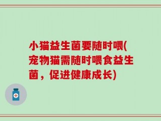 小猫益生菌要随时喂(宠物猫需随时喂食益生菌，促进健康成长)