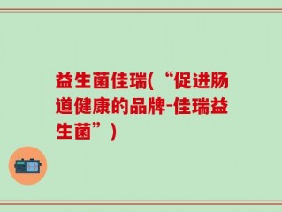 益生菌佳瑞(“促进肠道健康的品牌-佳瑞益生菌”)