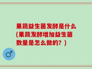 果蔬益生菌发酵是什么(果蔬发酵增加益生菌数量是怎么做的？)