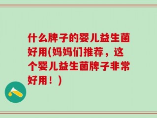 什么牌子的婴儿益生菌好用(妈妈们推荐，这个婴儿益生菌牌子非常好用！)