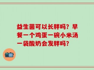 益生菌可以长胖吗？早餐一个鸡蛋一碗小米汤一袋酸奶会发胖吗？
