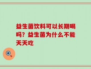 益生菌饮料可以长期喝吗？益生菌为什么不能天天吃