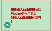 衢州成人益生菌固体饮料oem(衢州厂家定制成人益生菌固体饮料)